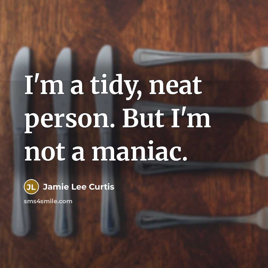 “I'm a tidy, neat person. But I'm not a maniac.…” quote by Jamie Lee Curtis