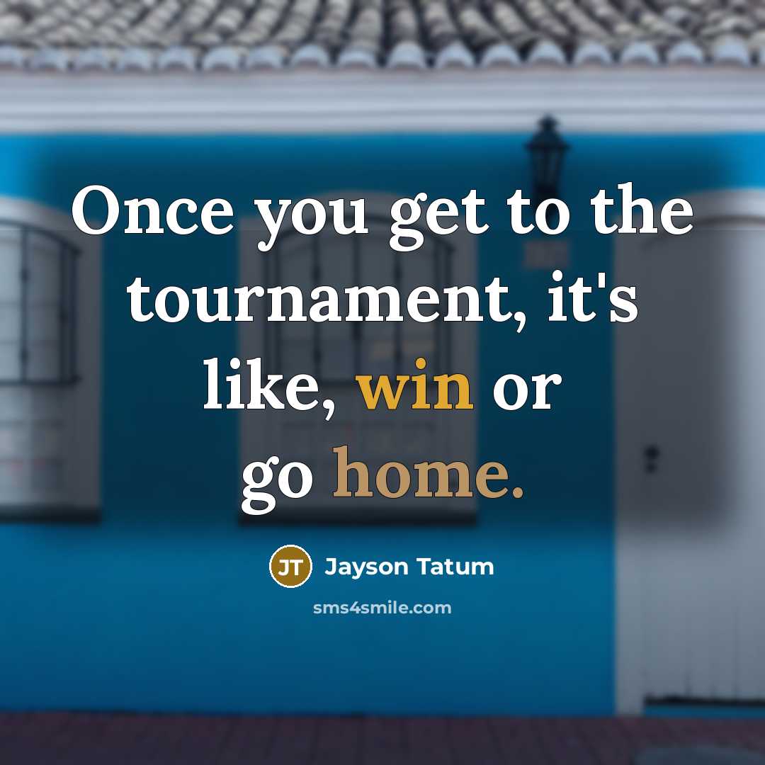 “Once you get to the tournament, it's like, win or go home.” quote by Jayson Tatum