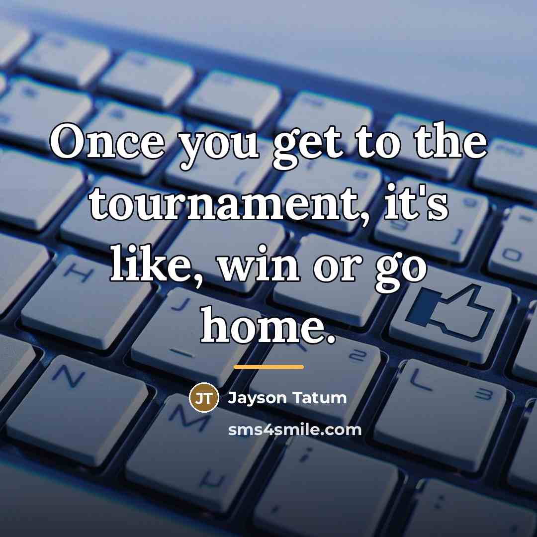 “Once you get to the tournament, it's like, win or…” quote by Jayson Tatum