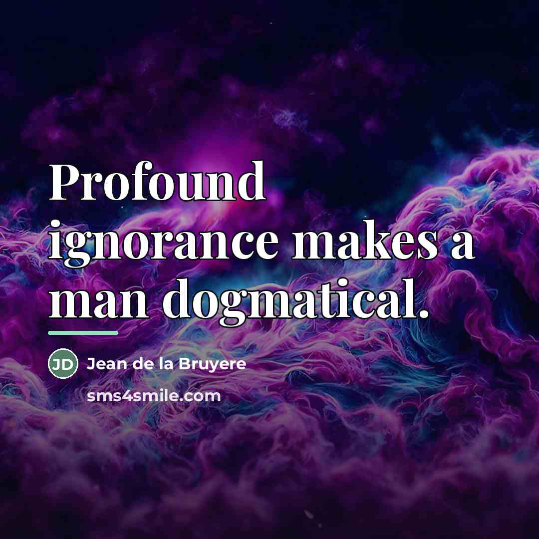 “Profound ignorance makes a man dogmatical.…” quote by Jean de la Bruyere