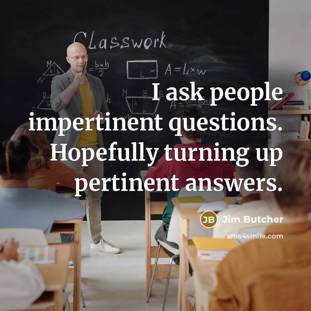 “I ask people impertinent questions. Hopefully turning up pertinent answers.…” quote by Jim Butcher