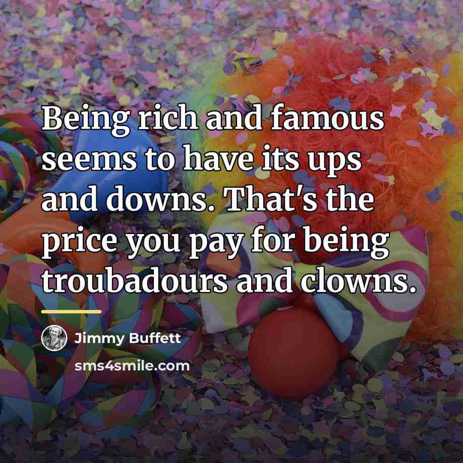 “Being rich and famous seems to have its ups and…” quote by Jimmy Buffett