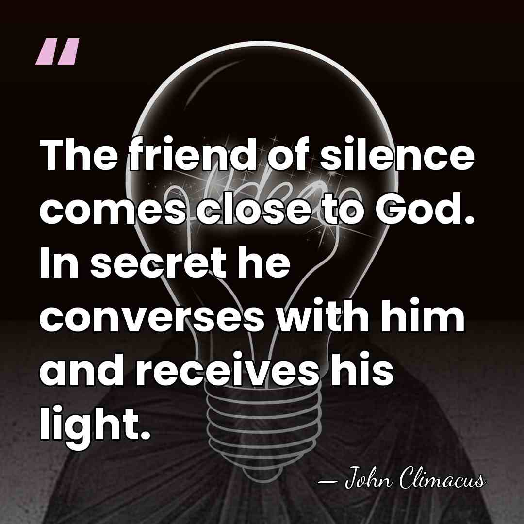 The friend of silence comes close to God. In secret he converses&hellip; - John Climacus