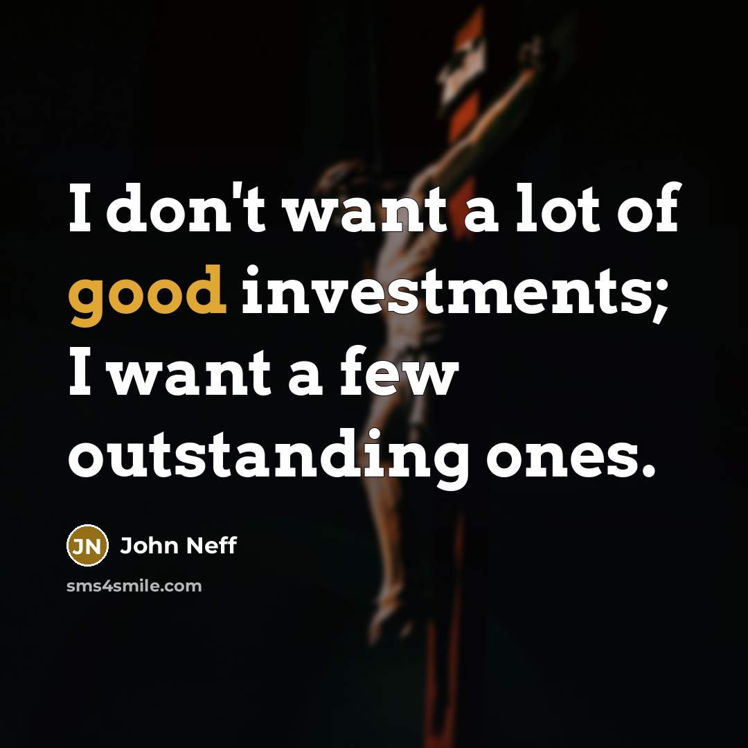 “I don't want a lot of good investments; I want…” quote by John Neff