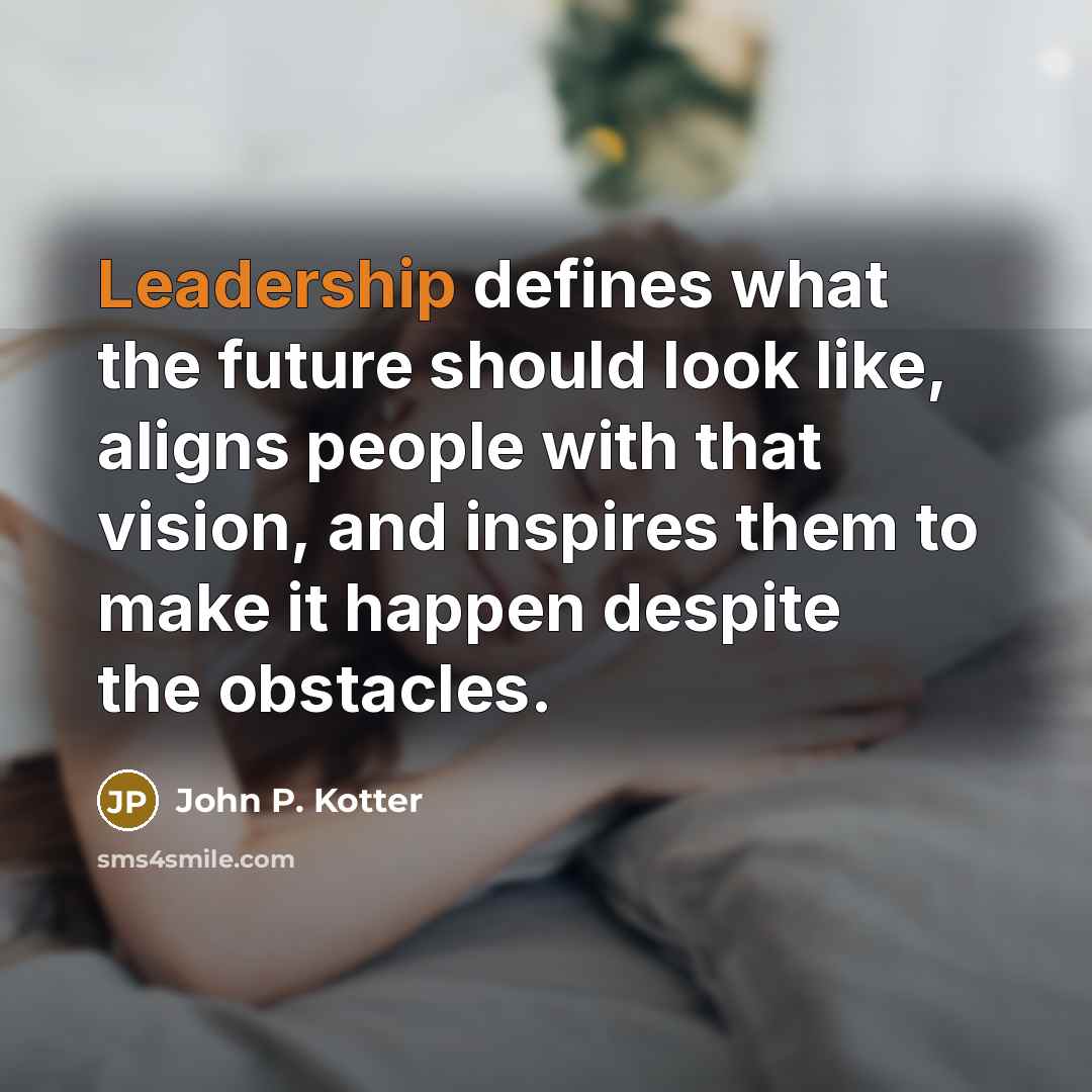 “Leadership defines what the future should look like, aligns people…” quote by John P. Kotter