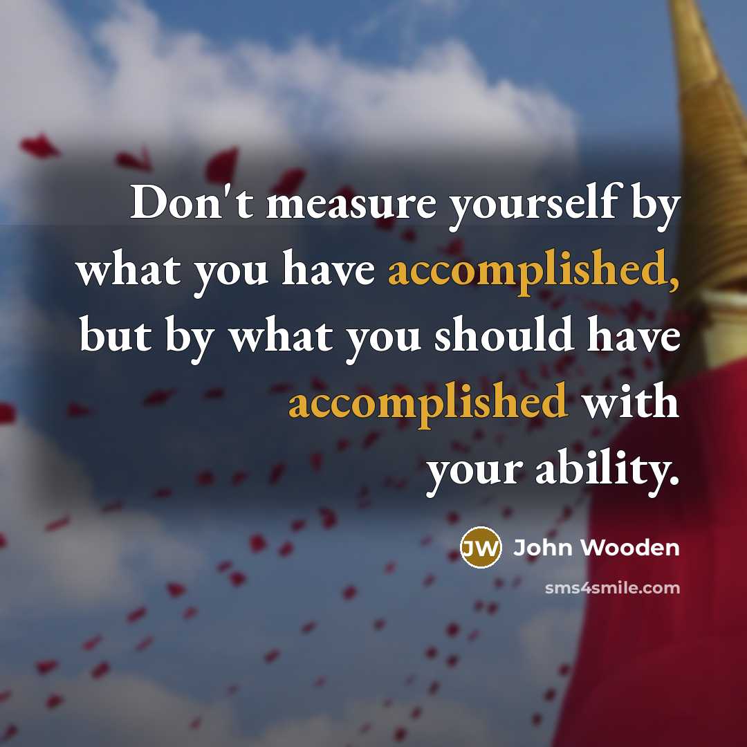 “Don't measure yourself by what you have accomplished, but by…” quote by John Wooden