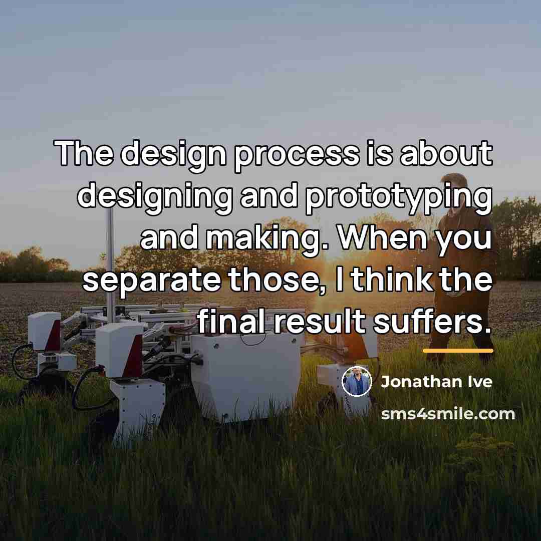 “The design process is about designing and prototyping and making.…” quote by Jonathan Ive