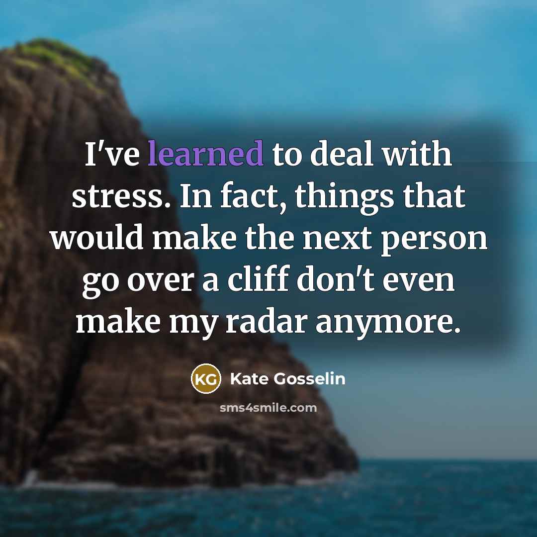 “I've learned to deal with stress. In fact, things that…” quote by Kate Gosselin