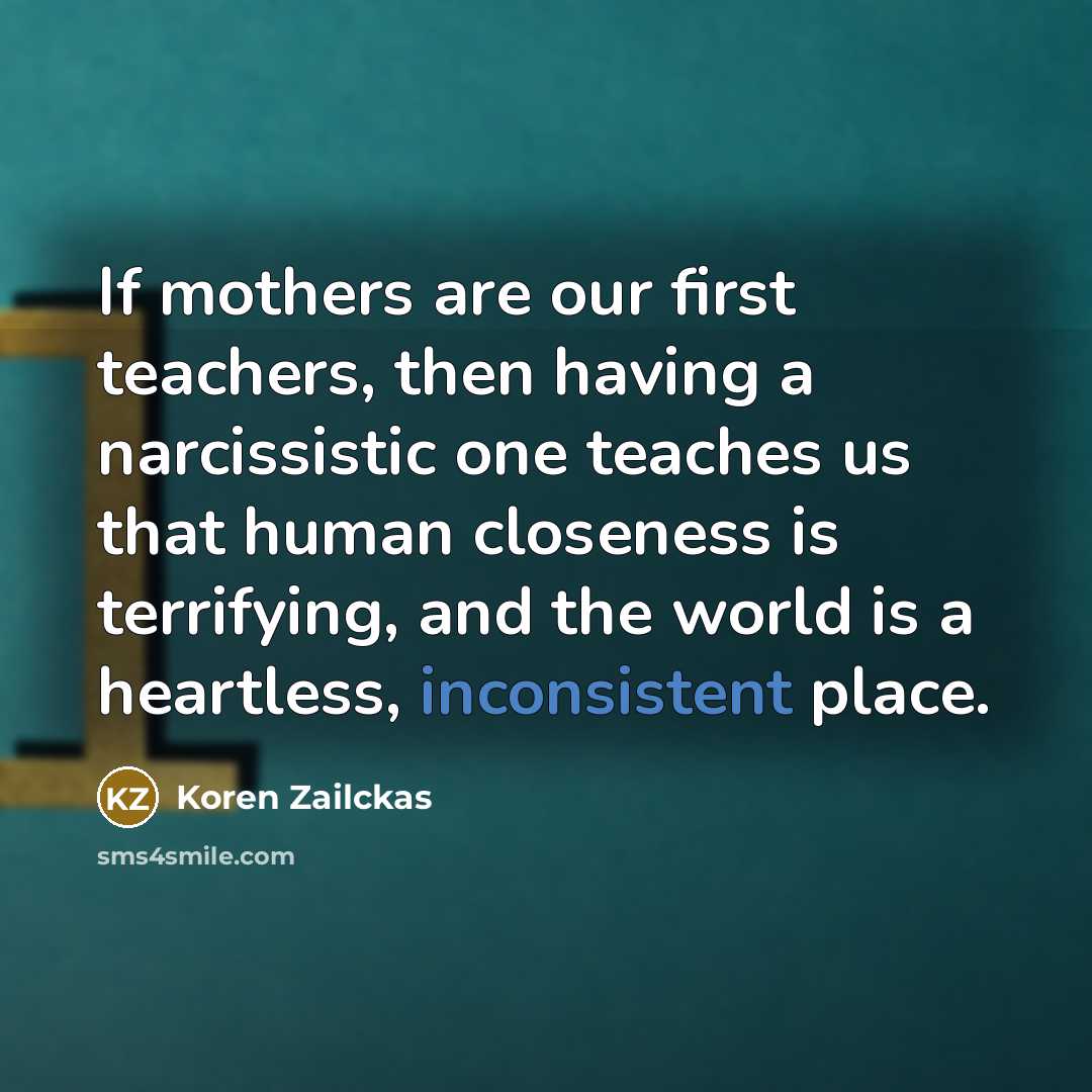 “If mothers are our first teachers, then having a narcissistic…” quote by Koren Zailckas