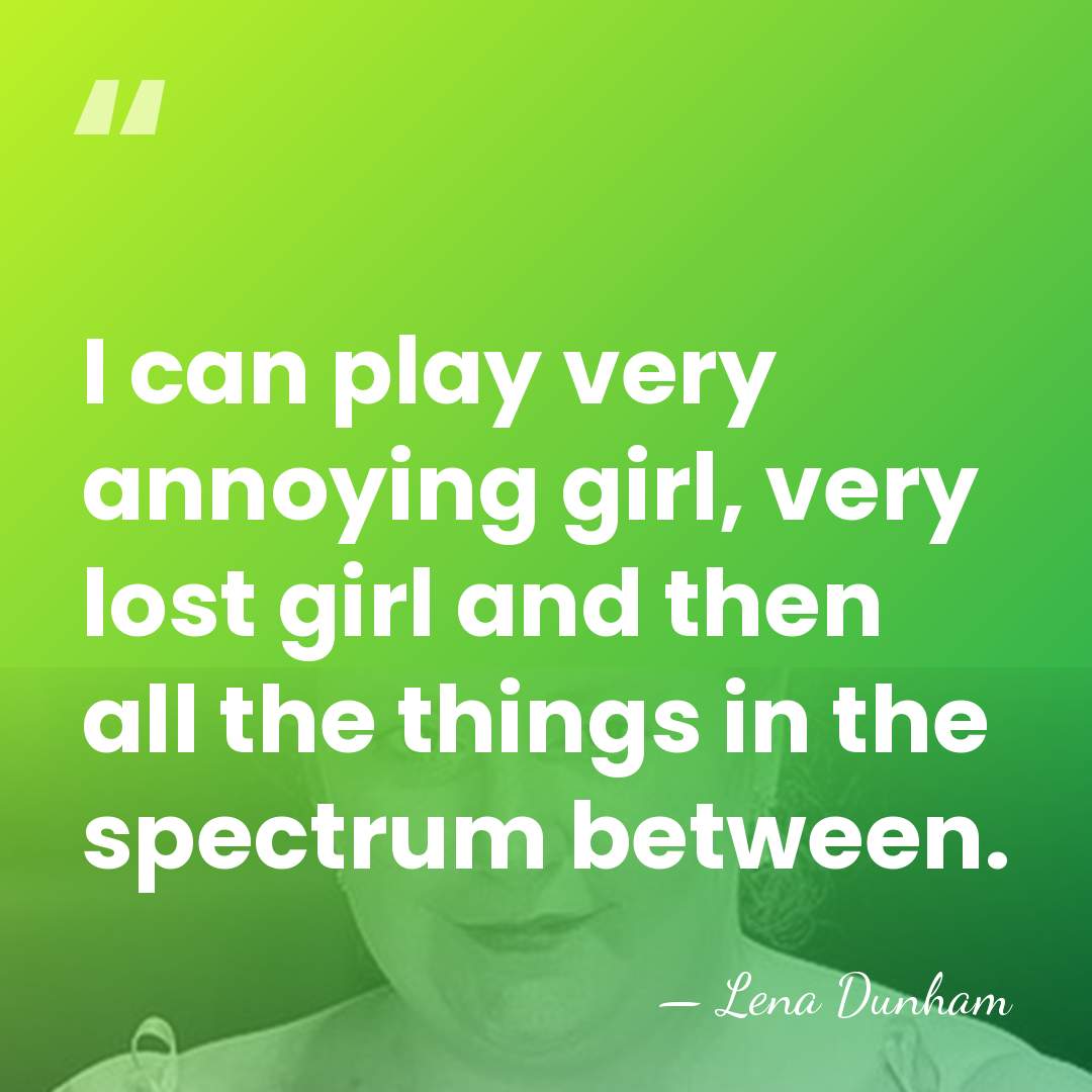 I can play very annoying girl, very lost girl and then all&hellip; - Lena Dunham
