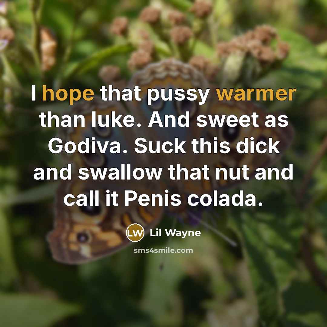 “I hope that pussy warmer than luke. And sweet as Godiva. Suck this dick and swallow that nut and call it Penis colada.” quote by Lil Wayne