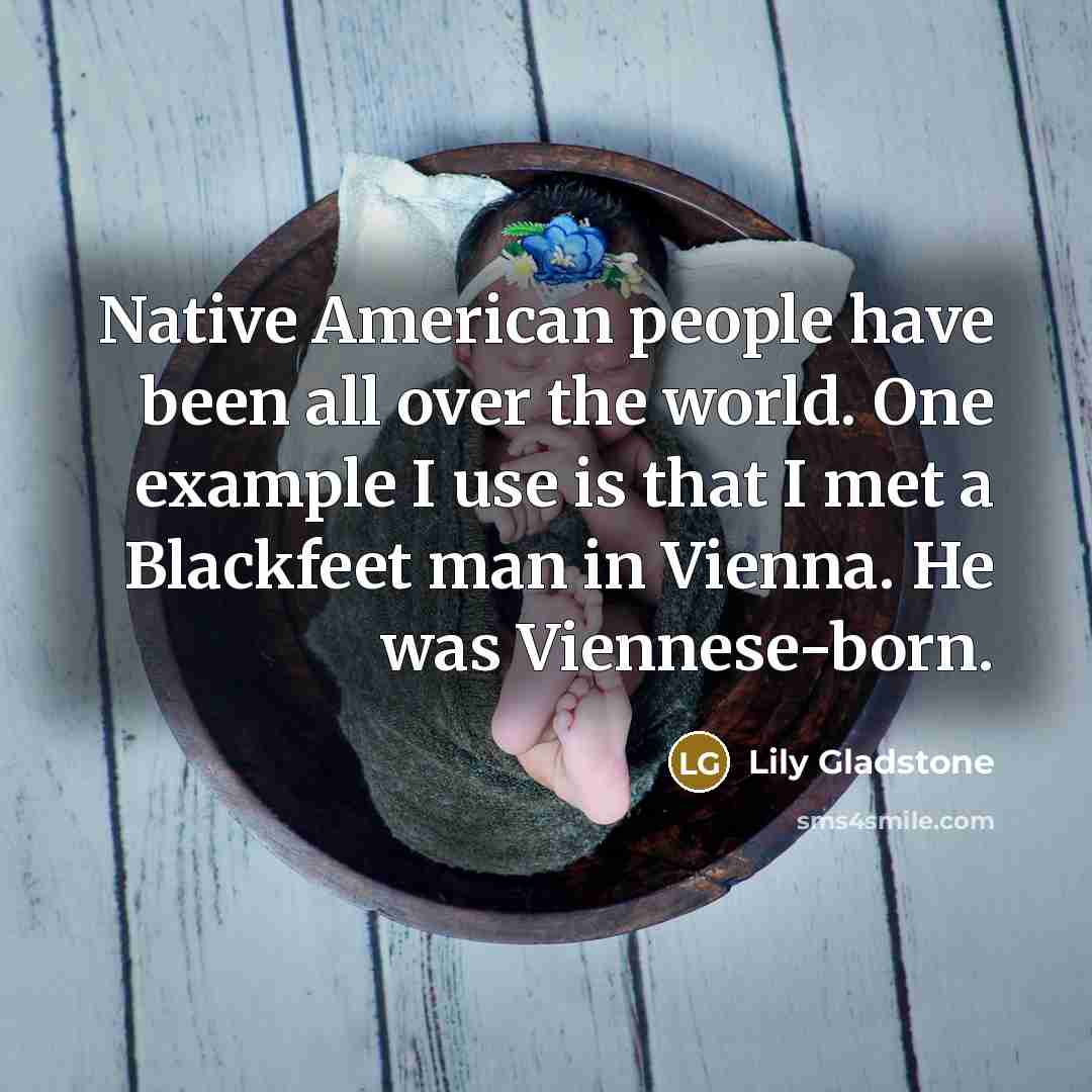 “Native American people have been all over the world. One…” quote by Lily Gladstone