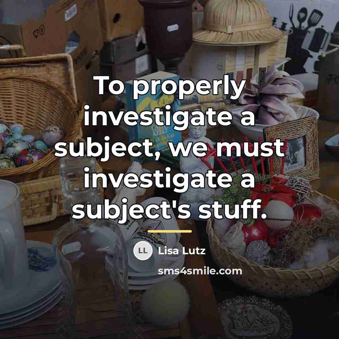 “To properly investigate a subject, we must investigate a subject's…” quote by Lisa Lutz