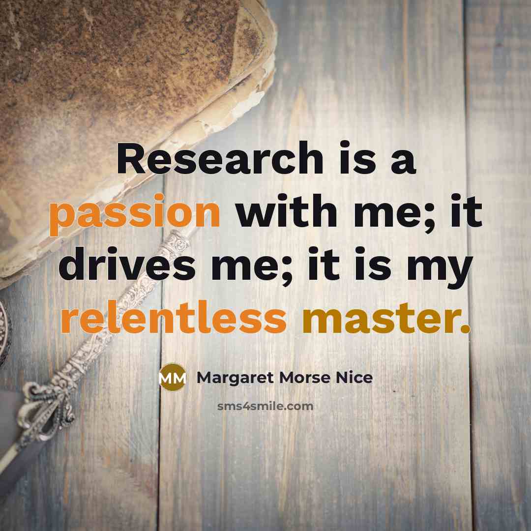 “Research is a passion with me; it drives me; it is my relentless master.” quote by Margaret Morse Nice
