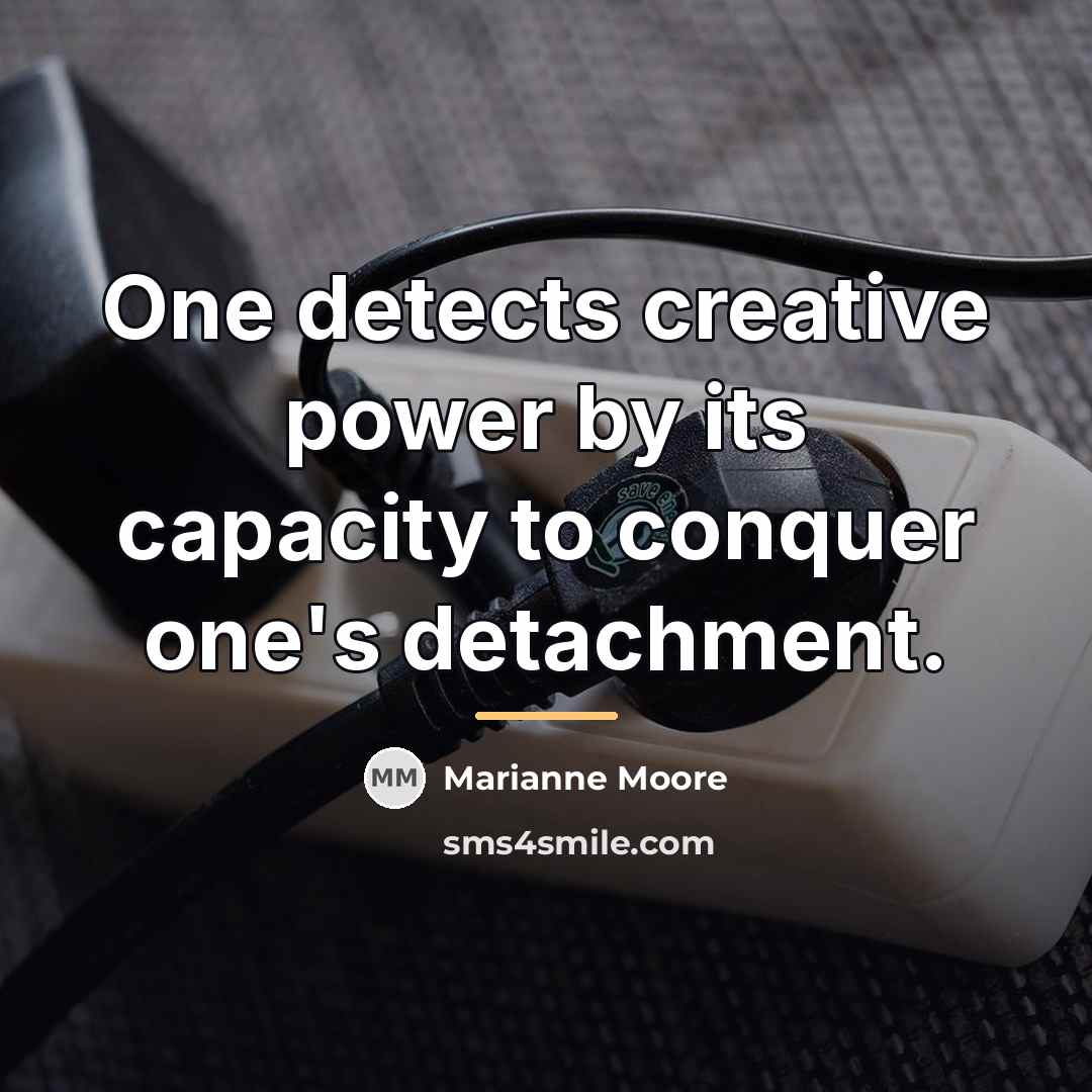 “One detects creative power by its capacity to conquer one's…” quote by Marianne Moore