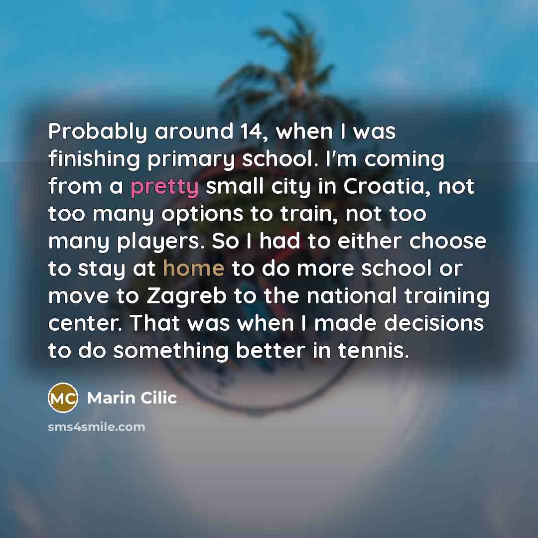 “Probably around 14, when I was finishing primary school. I'm…” quote by Marin Cilic