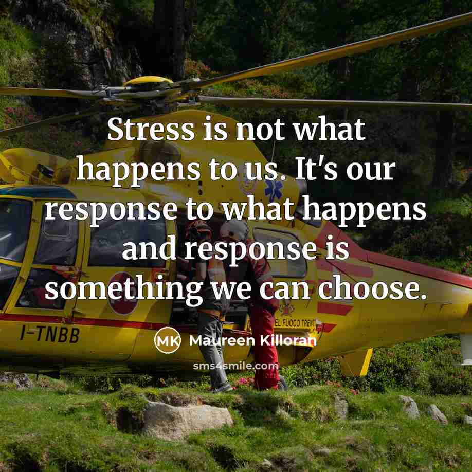 “Stress is not what happens to us. It's our response to what happens and response is something we can choose.” quote by Maureen Killoran