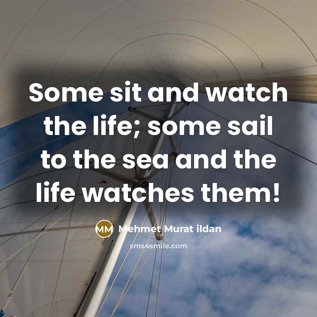 “Some sit and watch the life; some sail to the…” quote by Mehmet Murat Ildan