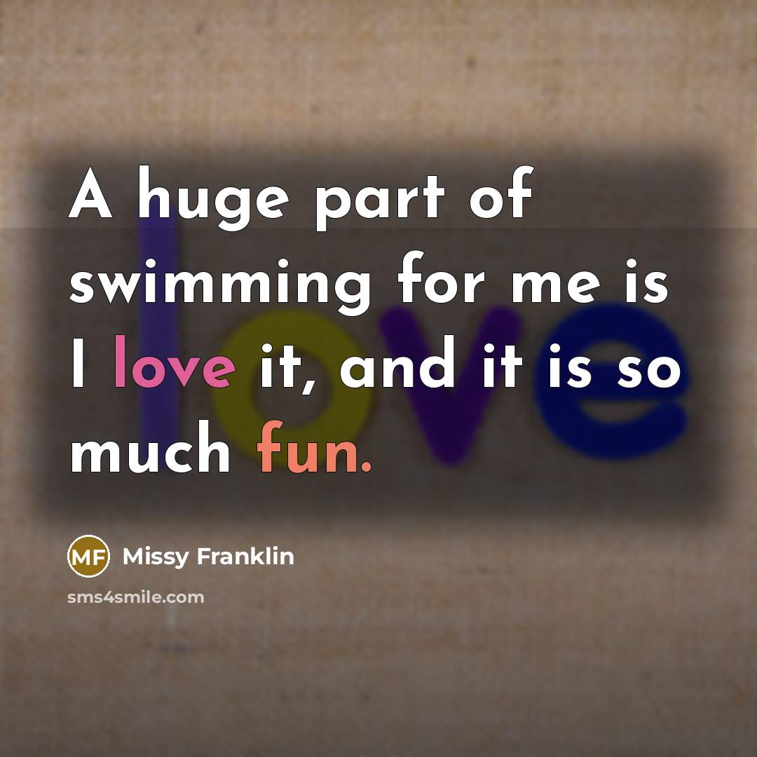 “A huge part of swimming for me is I love…” quote by Missy Franklin
