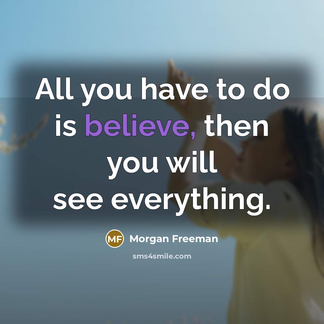 “All you have to do is believe, then you will…” quote by Morgan Freeman