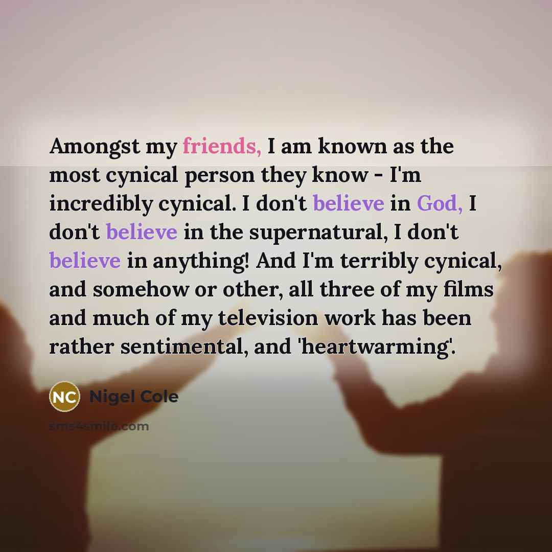 “Amongst my friends, I am known as the most cynical…” quote by Nigel Cole