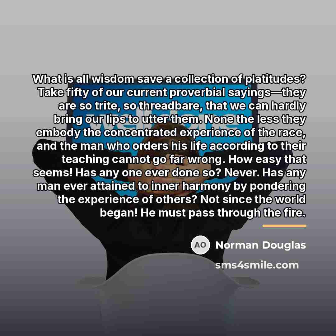 “What is all wisdom save a collection of platitudes? Take…” quote by Norman Douglas