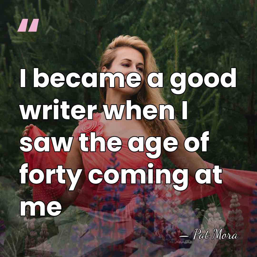 I became a good writer when I saw the age of forty&hellip; - Pat Mora
