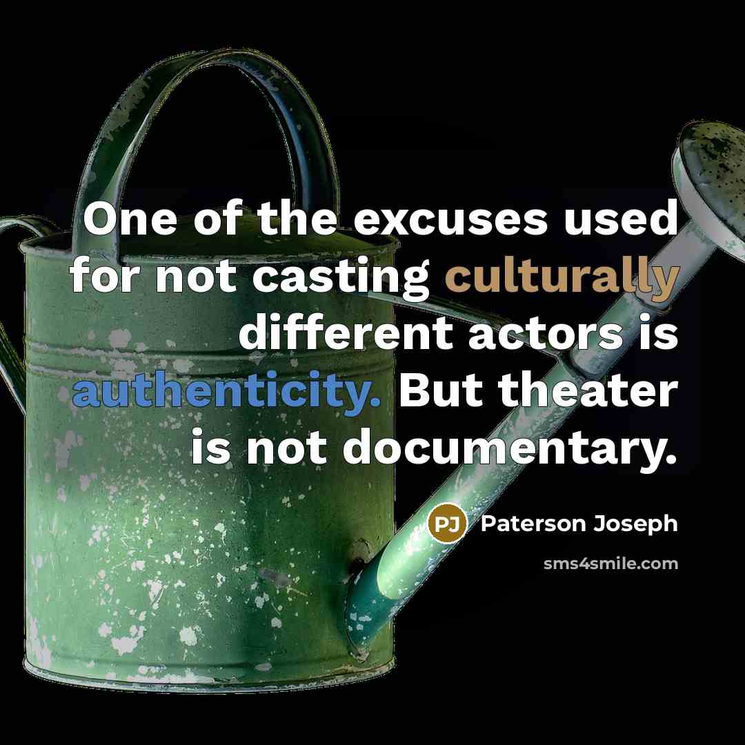 “One of the excuses used for not casting culturally different actors is authenticity. But theater is not documentary.” quote by Paterson Joseph