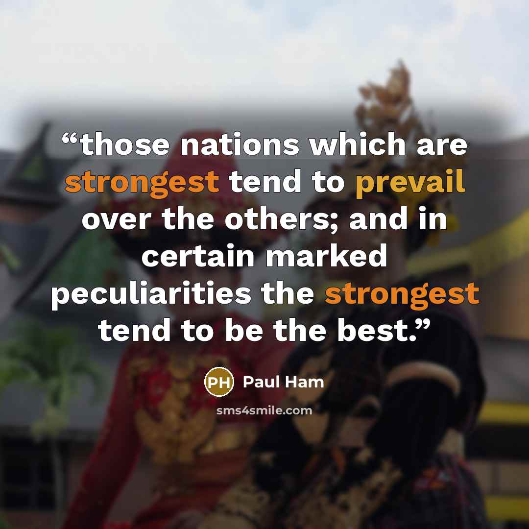 “those nations which are strongest tend to prevail over the others; and in certain marked peculiarities the strongest tend to be the best.” quote by Paul Ham