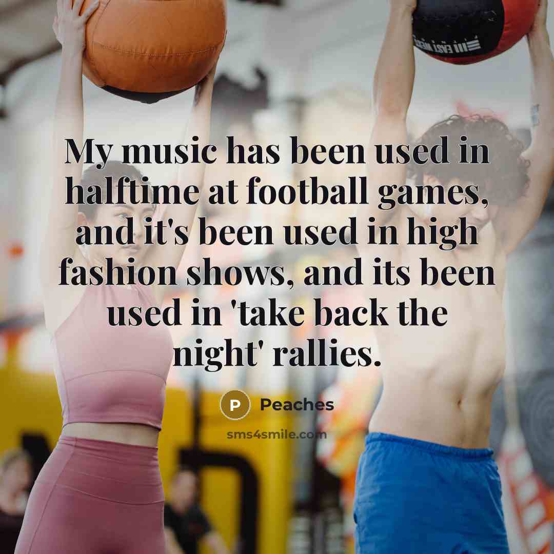 “My music has been used in halftime at football games,…” quote by Peaches