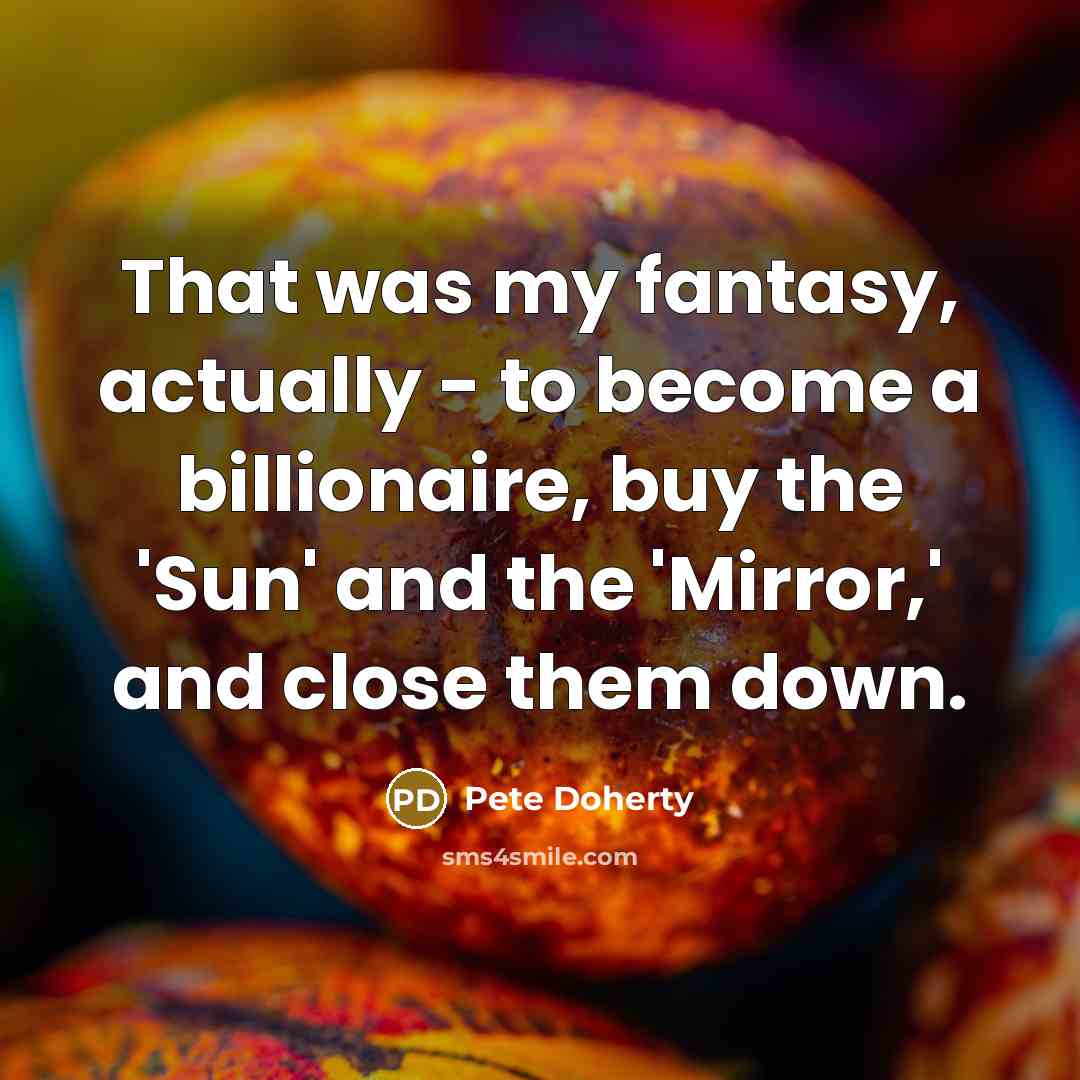 “That was my fantasy, actually - to become a billionaire,…” quote by Pete Doherty