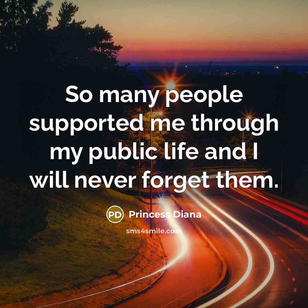 “So many people supported me through my public life and…” quote by Princess Diana