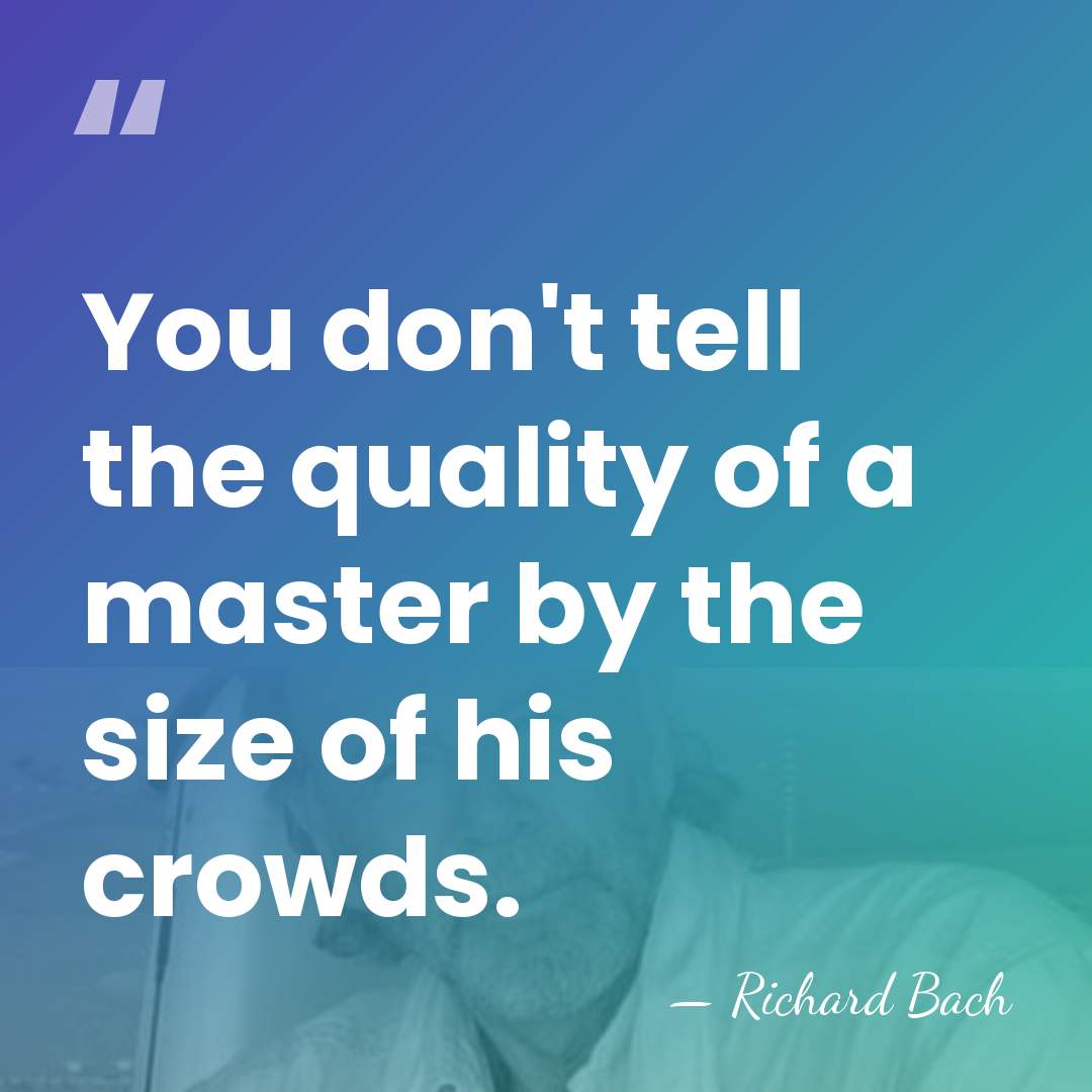 You don't tell the quality of a master by the size of&hellip; - Richard Bach