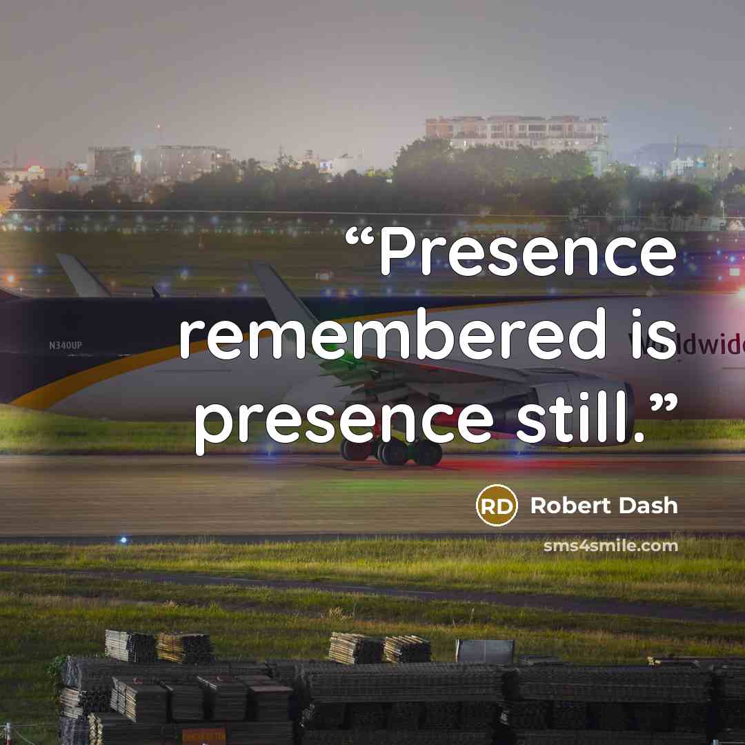 “Presence remembered is presence still.” quote by Robert Dash
