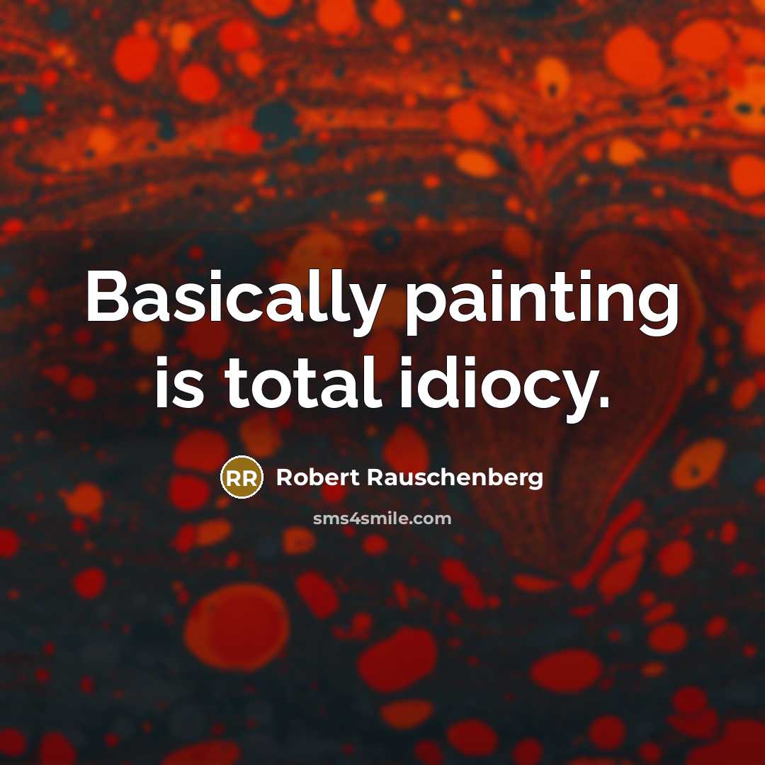 “Basically painting is total idiocy.…” quote by Robert Rauschenberg