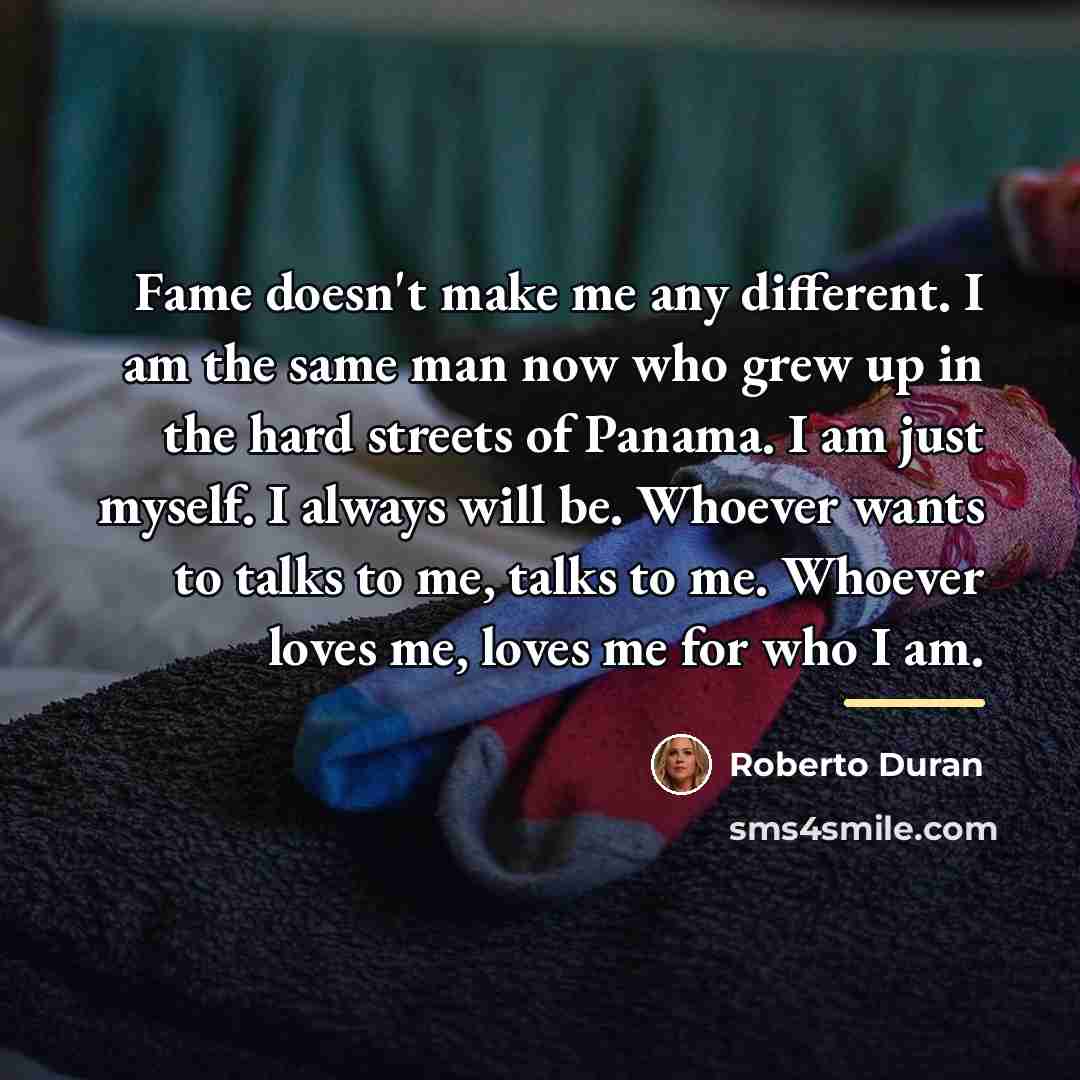 “Fame doesn't make me any different. I am the same…” quote by Roberto Duran