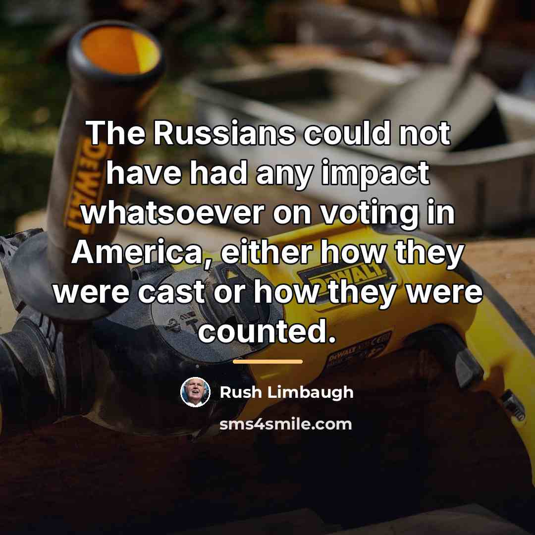 “The Russians could not have had any impact whatsoever on…” quote by Rush Limbaugh