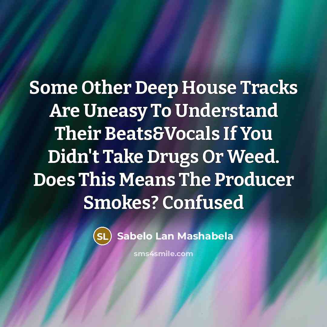 “Some Other Deep House Tracks Are Uneasy To Understand Their Beats&Vocals If You Didn't Take Drugs Or Weed. Does This Means The Producer Smokes? Confused” quote by Sabelo Lan Mashabela