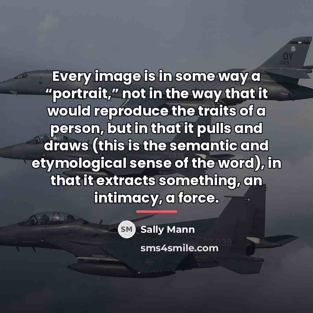 “Every image is in some way a “portrait,” not in…” quote by Sally Mann