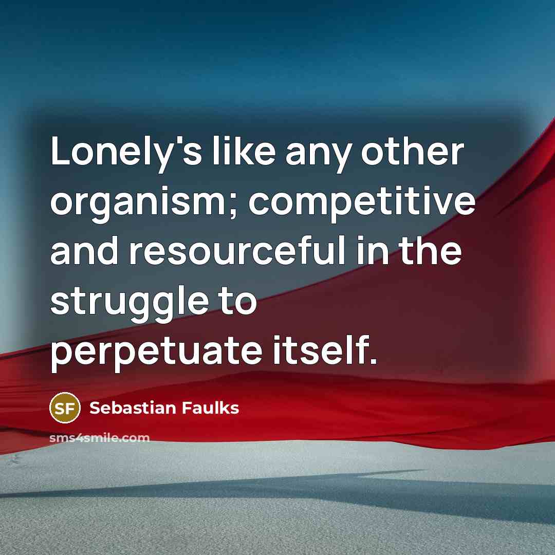 “Lonely's like any other organism; competitive and resourceful in the…” quote by Sebastian Faulks