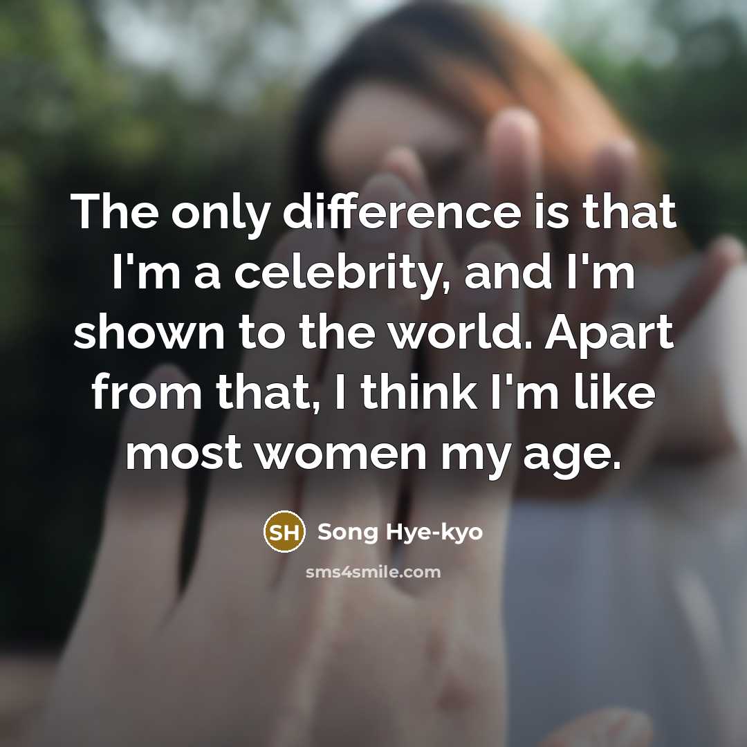 “The only difference is that I'm a celebrity, and I'm…” quote by Song Hye-kyo