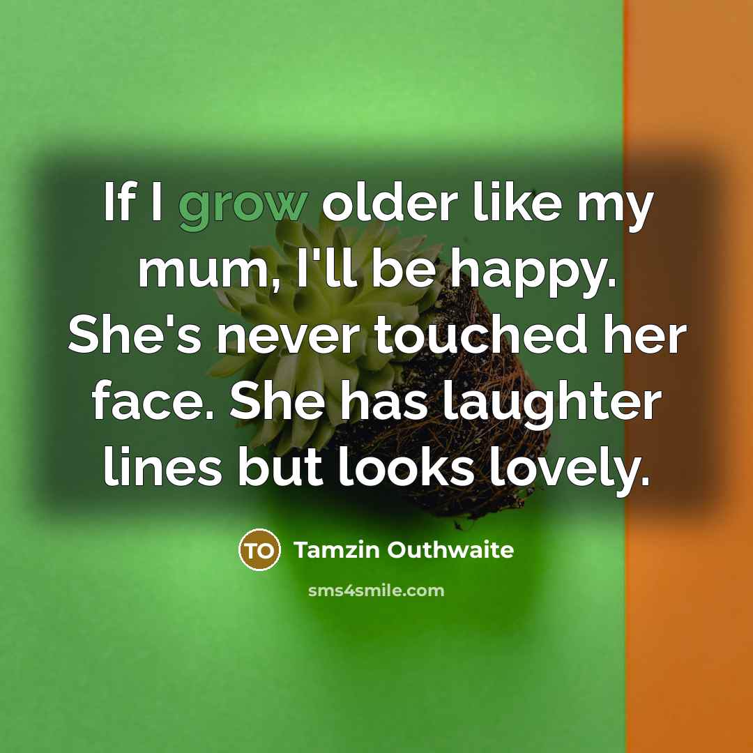 “If I grow older like my mum, I'll be happy.…” quote by Tamzin Outhwaite