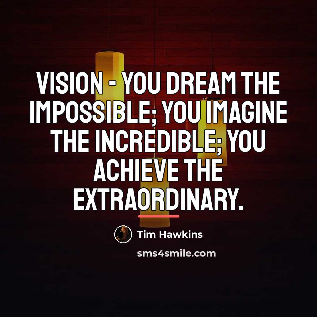 “Vision - You dream the impossible; You imagine the incredible;…” quote by Tim Hawkins