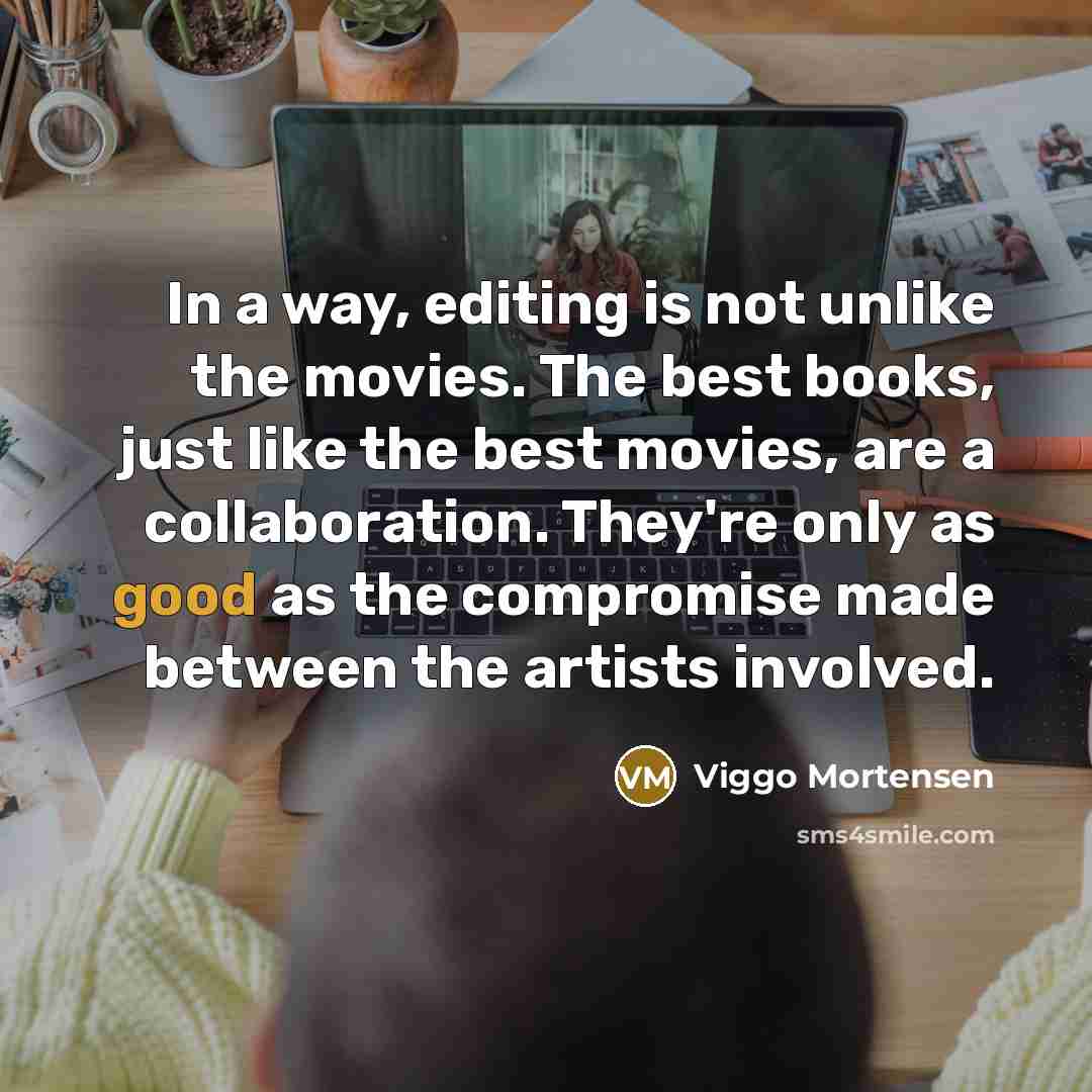 “In a way, editing is not unlike the movies. The…” quote by Viggo Mortensen