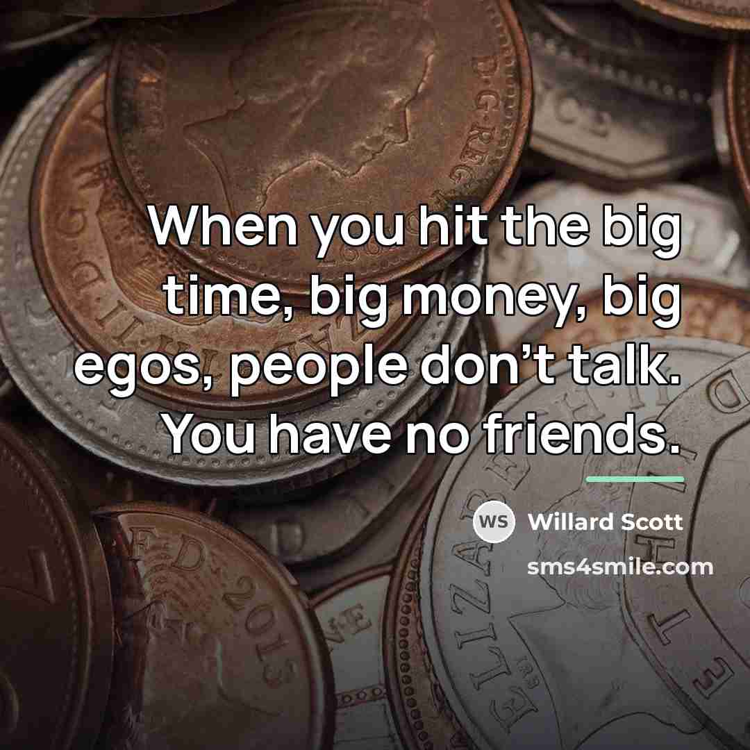 “When you hit the big time, big money, big egos,…” quote by Willard Scott