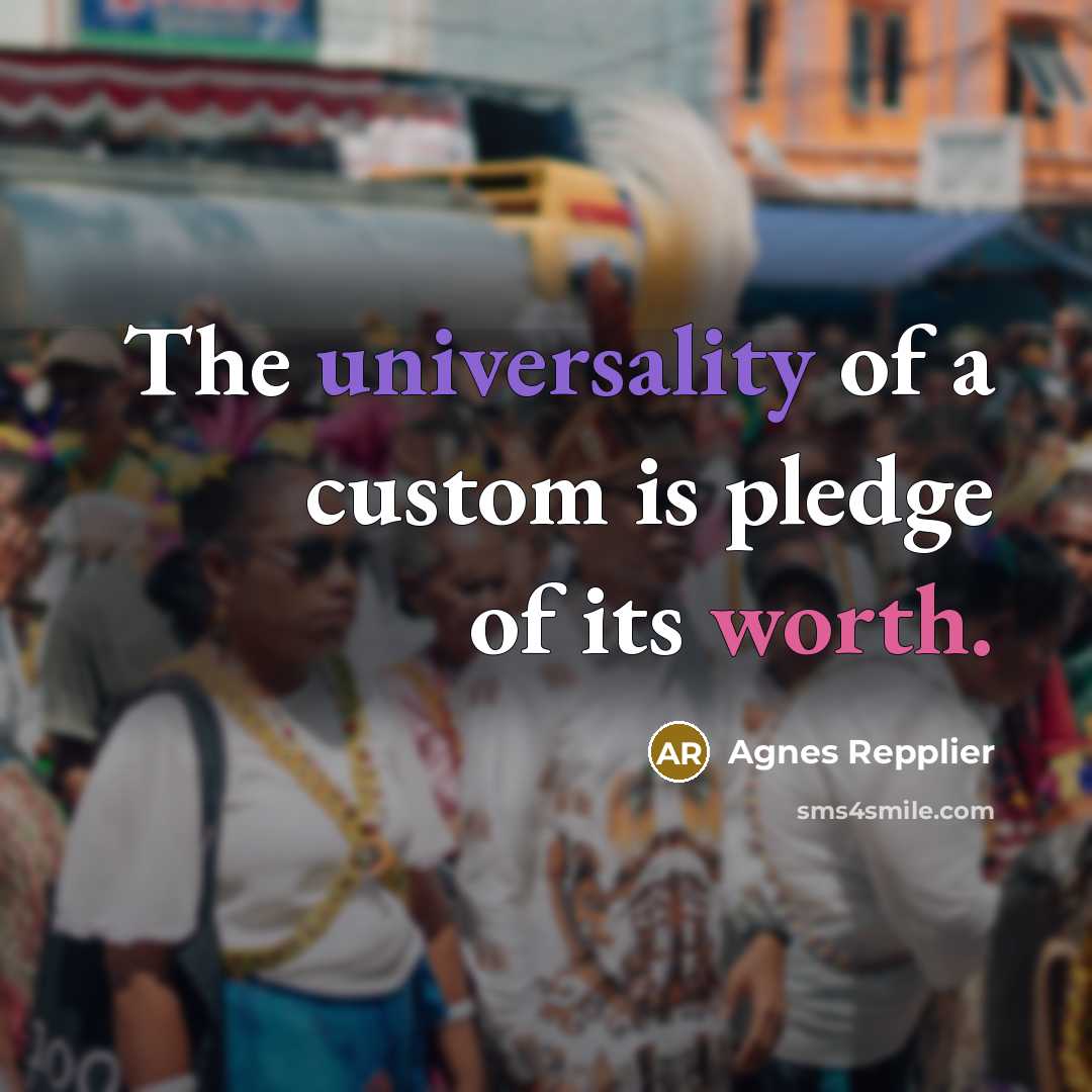 “The universality of a custom is pledge of its worth.…” quote by Agnes Repplier