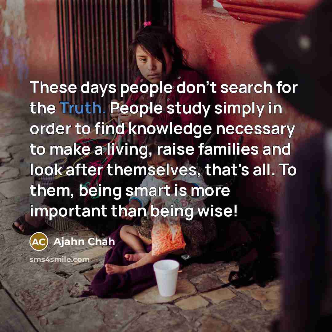 “These days people don't search for the Truth. People study…” quote by Ajahn Chah