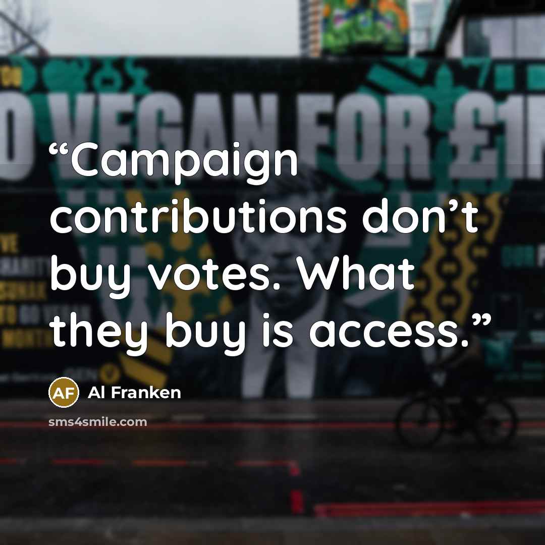 “Campaign contributions don’t buy votes. What they buy is access.” quote by Al Franken