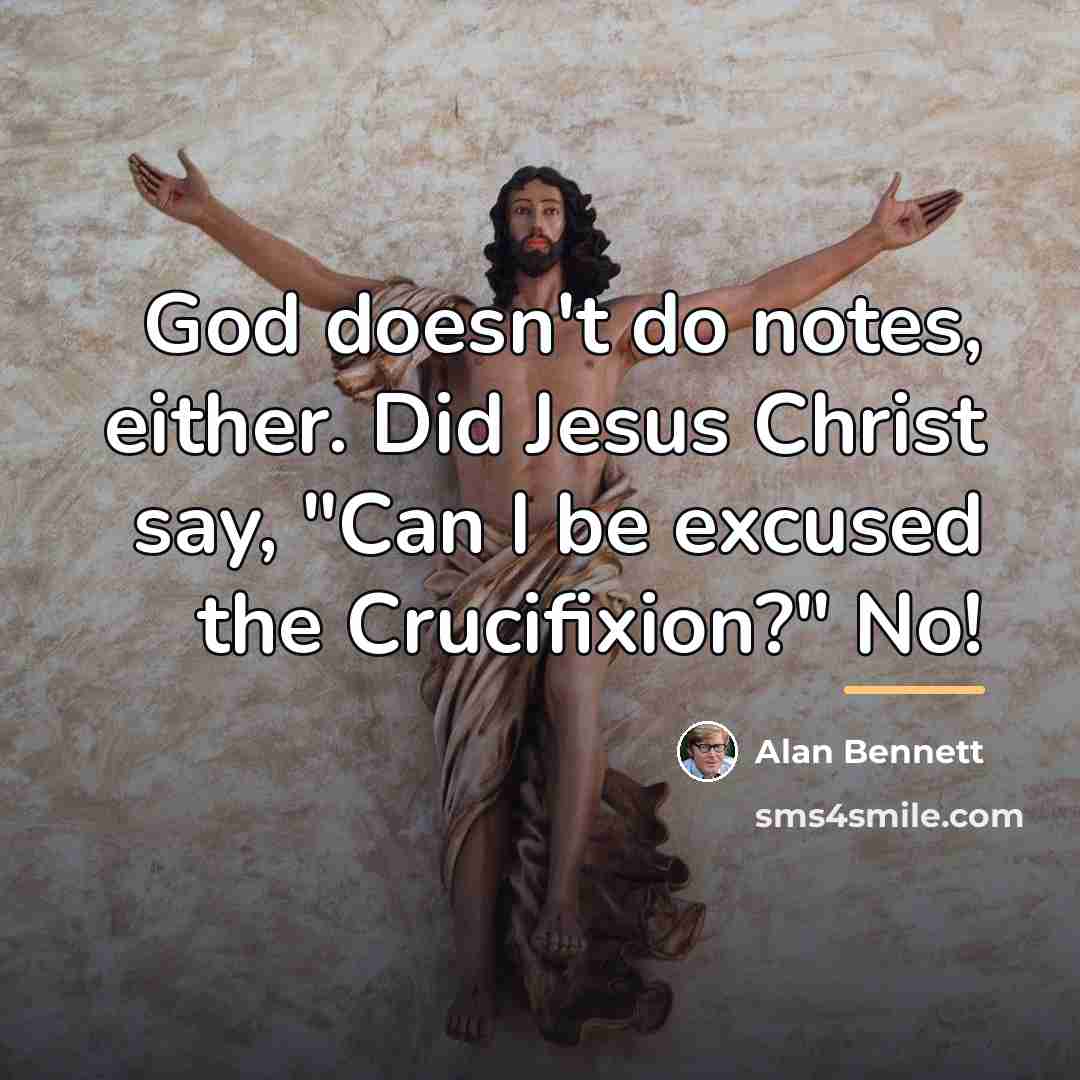“God doesn't do notes, either. Did Jesus Christ say, "Can…” quote by Alan Bennett