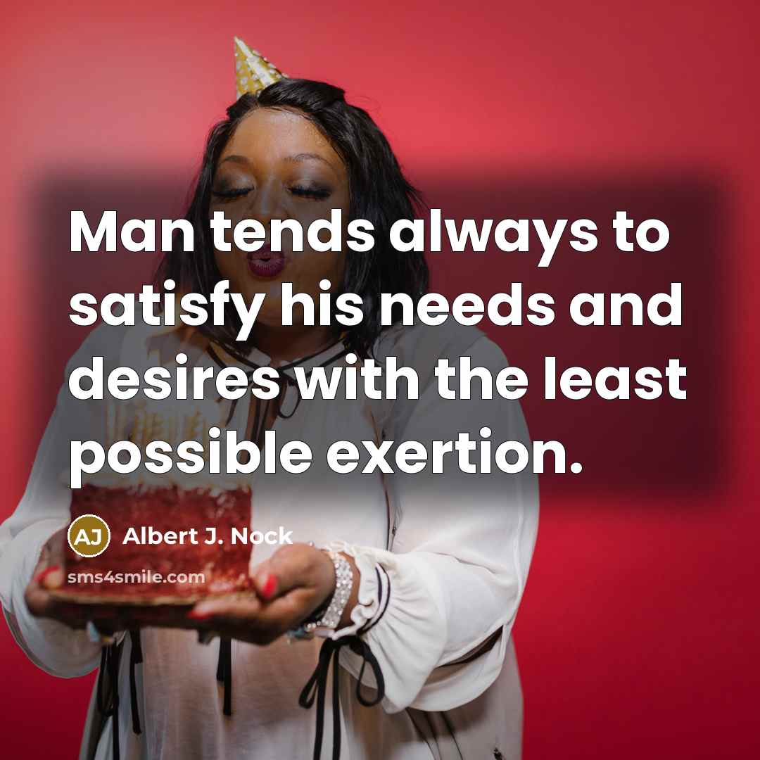 “Man tends always to satisfy his needs and desires with…” quote by Albert J. Nock